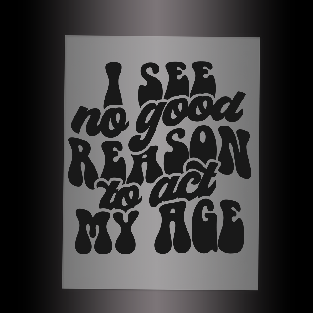 (DTF-025) I SEE NO GOOD REASON TO ACT MY AGE - Garment Transfer