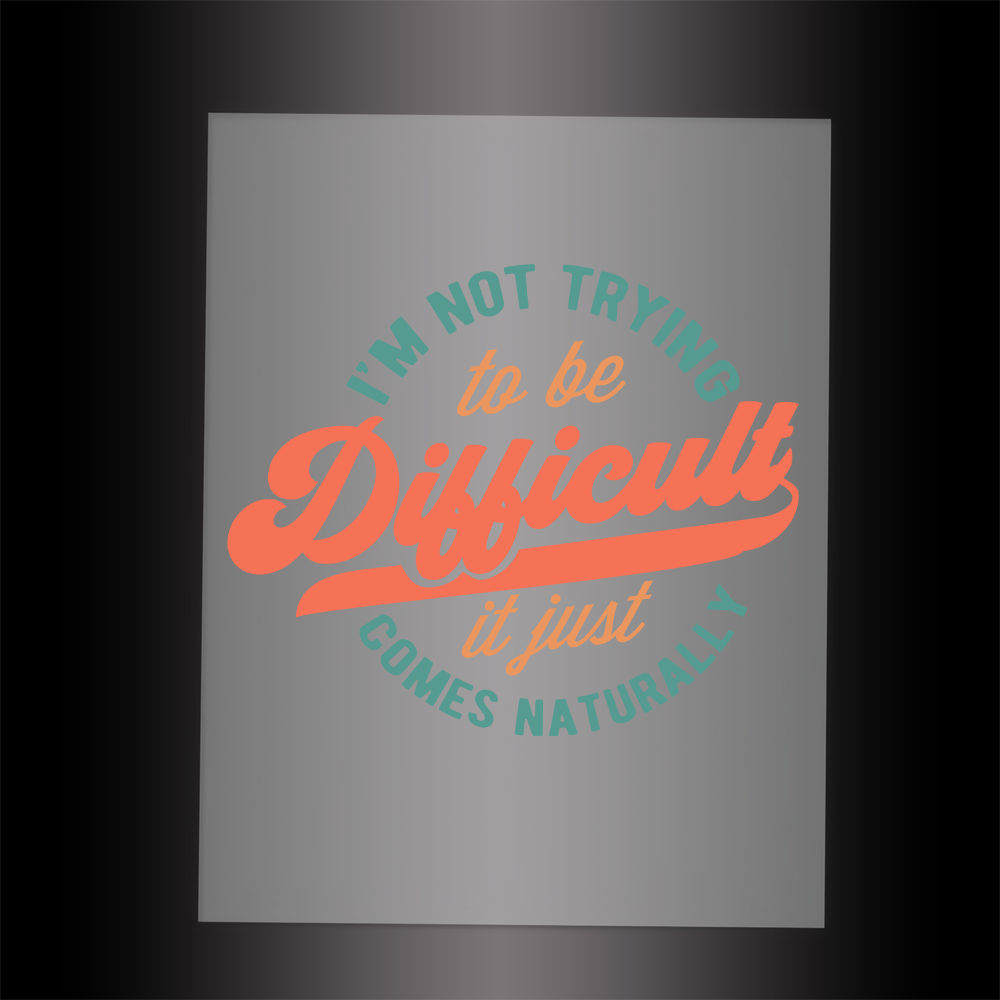 (DTF-039) I'M NOT TRYING TO BE DIFFICULT - Garment Transfer