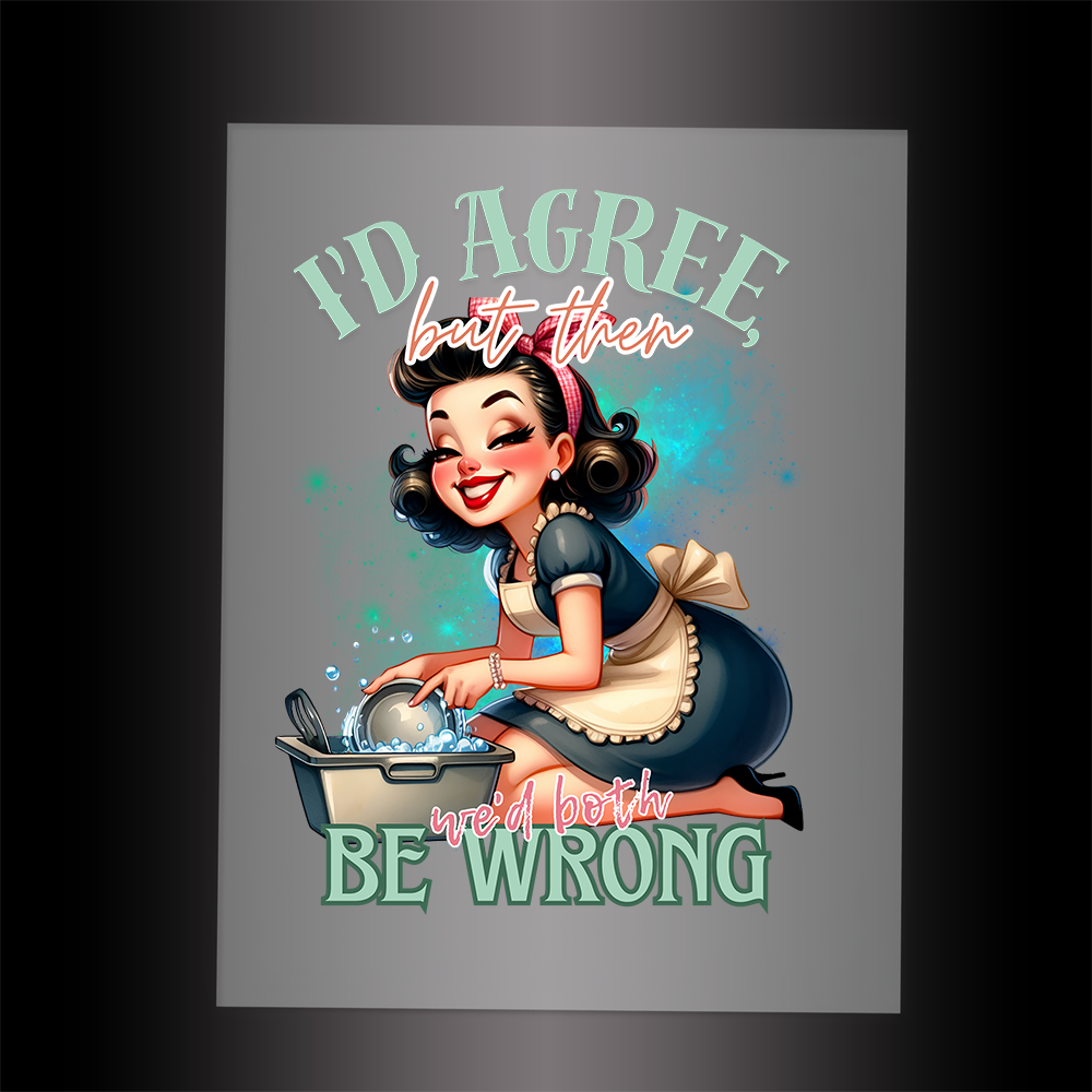 (DTF-072) I'D AGREE BUT THEN WE'D BOTH BE WRONG - Garment Transfer