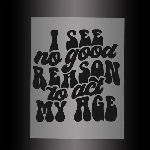 (DTF-025) I SEE NO GOOD REASON TO ACT MY AGE - Garment Transfer