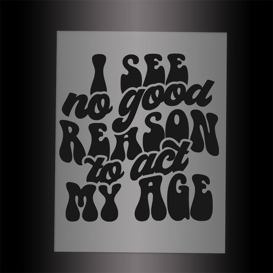 (DTF-025) I SEE NO GOOD REASON TO ACT MY AGE - Garment Transfer
