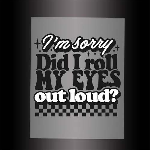 (DTF-040) I'M SORRY DID I ROLL MY EYES OUT LOUD? - Garment Transfer