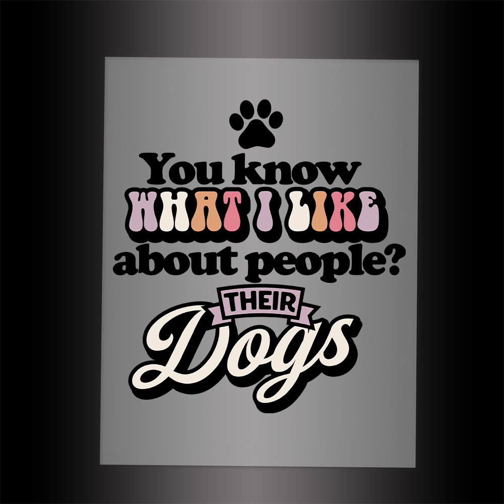 (DTF-116) YOU KNOW WHAT I LIKE ABOUT PEOPLE - THEIR DOGS - Garment Transfer